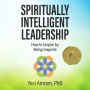 Spiritually Intelligent Leadership: How to Inspire by Being Inspired