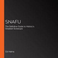 SNAFU: The Definitive Guide to History's Greatest Screwups