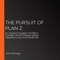 The Pursuit of Plan Z: An American Insurgent, His Filipino Guerrillas, and the Greatest Special Operations Coup of the Pacific War