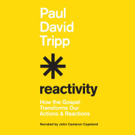 Reactivity: How the Gospel Transforms Our Actions and Reactions