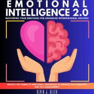 EMOTIONAL INTELLIGENCE 2.0: Mastering Your Emotions for Enhanced Interpersonal Success.Unlock the Power of Emotional Awareness to Improve Relationships and Self-Management