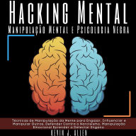 Hacking Mental - Manipulação Mental e Psicologia Negra: Técnicas de Manipulação da Mente para Engajar, Influenciar e Manipular Outros. Defender Contra o Narcisismo, Manipulação Emocional Eprender a Detectar Engano