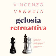 Gelosia Retroattiva: Una Guida per Liberarsi da Rimuginazioni, Ansia, Dubbi Ossessivi e Lasciare Andare il Passato del Tuo Partner