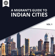 Migrant's Guide to Indian Cities, A (Vol 1): Ultimate Resource for Entrepreneurs, Career Aspirants, Students & Expats (Abridged)