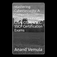 Mastering Cybersecurity: : A Comprehensive Guide for CISSP, CISA, CISM, GSEC. SSCP Certification Exams