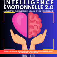 INTELLIGENCE ÉMOTIONNELLE 2.0: Maîtrisez Vos Émotions Pour Un Meilleur Succès Interpersonnel.Libérez Le Pouvoir De La Conscience Émotionnelle Pour Améliorer Les Relations Et L'autogestion