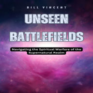 Unseen Battlefields: Navigating the Spiritual Warfare of the Supernatural Realm