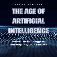 The Age of Artificial Intelligence: How Technology Is Reshaping Our Future