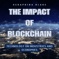 The Impact of Blockchain: Technology on Industries and Economies