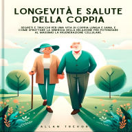 Longevità E Salute Della Coppia: Segreti E Trucchi Per Una Vita Di Coppia Lunga E Sana, E Come Sfruttare La Sinergia Della Relazione Per Potenziare Al Massimo La Rigenerazione Cellulare.