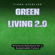 Green Living 2.0: Practical Solutions for a Sustainable Future