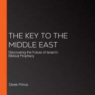 The Key to the Middle East: Discovering the Future of Israel in Biblical Prophecy