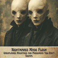 True Horror Stories: Nightmares Made Flesh - Unexplained Hauntings and Phenomena You Can't Escape