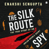 The Silk Route Spy: The True Story of an Indian Double Agent