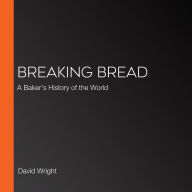 Breaking Bread: A Baker's History of the World