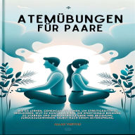 Atemübungen für Paare: Wie Sie lernen, gemeinsam zu atmen, um Streitigkeiten zu reduzieren, Wut zu kontrollieren, die emotionale Bindung zu stärken und die Kontrolle über Ihre Beziehung zurückzugewinnen, selbst nach einem Seitensprung.