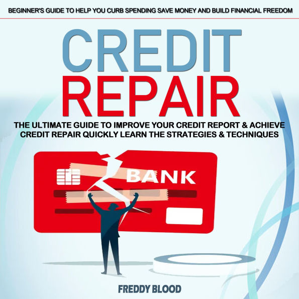 Credit Repair: The Ultimate Guide to Improve Your Credit Report & Achieve Credit Repair Quickly Learn the Strategies & Techniques (Beginner's Guide to Help You Curb Spending Save Money and Build Financial Freedom)