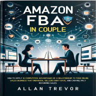 Amazon FBA In Couple: How to Apply 13 Competitive Advantages of a Relationship to Your Online Sales Business That Individual Sellers Don't Have, And Can Multiply Recurring Sales.