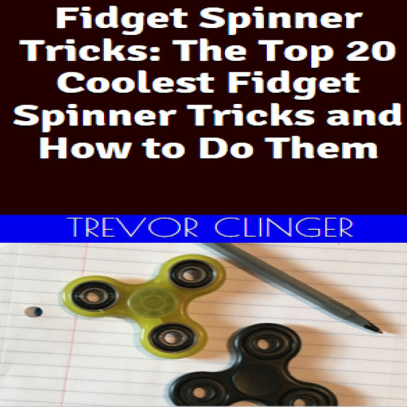 Fidget Spinner Tricks: The Top 20 Coolest Fidget Spinner Tricks And How To Do Them