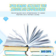 Speed Reading: Accelerate Your Learning and Comprehension: Techniques and Strategies to Read Faster and Retain More