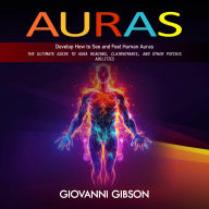 Auras: Develop How to See and Feel Human Auras (The Ultimate Guide to Aura Reading, Clairvoyance, and Other Psychic Abilities)