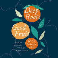 Deep Roots, Good Fruit: Seeing the Fruit of the Spirit through Story & Scripture