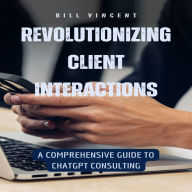 Revolutionizing Client Interactions: A Comprehensive Guide to ChatGPT Consulting