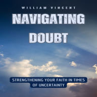 Navigating Doubt: Strengthening Your Faith in Times of Uncertainty