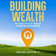 Building Wealth: Mastering the Art of Investing in Emerging Neighborhoods