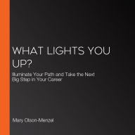 What Lights You Up?: Illuminate Your Path and Take the Next Big Step in Your Career