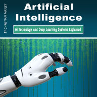 Artificial Intelligence: Ai Technology and Deep Learning Systems Explained