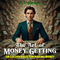 The Art of Money Getting: Or Golden Rules for Making Money