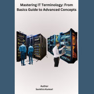 Mastering IT Terminology: From Basics Guide to Advanced Concepts