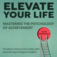 Elevate Your Life: Mastering the Psychology of Achievement: Unlock Success: Master Achievement Psychology with Powerful, Engaging Audio Lessons!