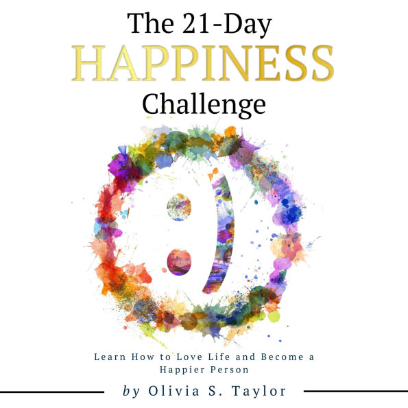 The 21 Day Happiness Challenge: Learn How to Love Life and Become a Happier Person