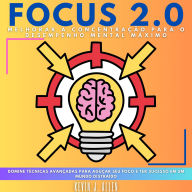 FOCUS 2.0 - Melhorar A Concentração Para O Desempenho Mental Máximo: Domine Técnicas Avançadas Para Aguçar Seu Foco E Ter Sucesso Em Um Mundo Distraído