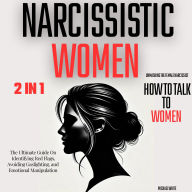 Narcissistic Women - Unmasking the Female Narcissist and How to Talk to Women - 2 in 1: The Ultimate Guide on Identifying Red Flags, Avoiding Gaslighting, and Emotional Manipulation