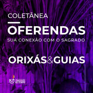 Coletânea - Oferendas para Orixás e Guias Espirituais: Sua conexão com o sagrado - Coletânea