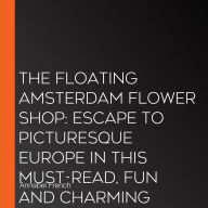 The Floating Amsterdam Flower Shop: Escape to picturesque Europe in this must-read, fun and charming summer romance for 2025! (The Floating Shop series, Book 1)