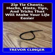 Zip Tie Cheats, Hacks, Hints, Tips, And Tricks That Will Make Your Life Easier