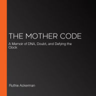 The Mother Code: A Memoir of DNA, Doubt, and Defying the Clock