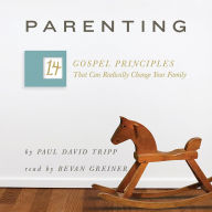 Parenting: 14 Gospel Principles That Can Radically Change Your Family