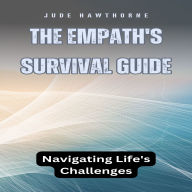 The Empath's Survival Guide: Navigating Life's Challenges