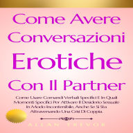 Come Avere Conversazioni Erotiche Con Il Partner: Come Usare Comandi Verbali Specifici E In Quali Momenti Specifici Per Attivare Il Desiderio Sessuale In Modo Incontenibile, Anche Se Si Sta Attraversando Una Crisi Di Coppia.