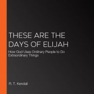 These Are the Days of Elijah: How God Uses Ordinary People to Do Extraordinary Things