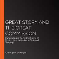 Great Story and the Great Commission: Participating in the Biblical Drama of Mission (Acadia Studies in Bible and Theology)