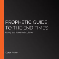 Prophetic Guide to the End Times: Facing the Future without Fear