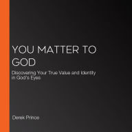 You Matter to God: Discovering Your True Value and Identity in God's Eyes