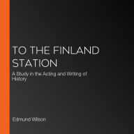 To the Finland Station: A Study in the Acting and Writing of History