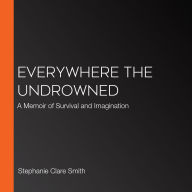 Everywhere the Undrowned: A Memoir of Survival and Imagination